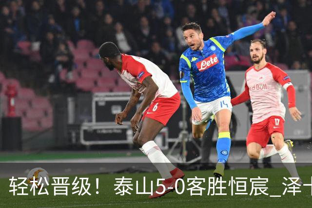 轻松晋级！泰山5-0客胜恒宸 泽卡戴帽陈蒲破门王大雷献助攻
